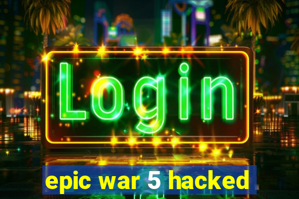 epic war 5 hacked