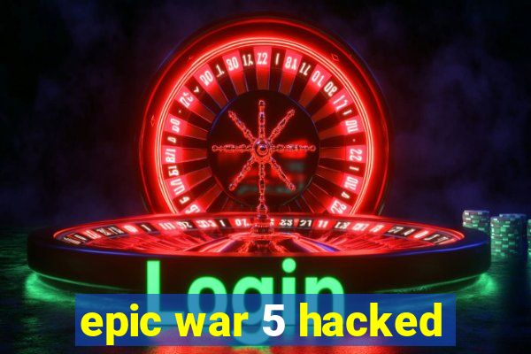 epic war 5 hacked