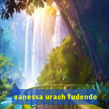 vanessa urach fudendo