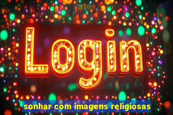 sonhar com imagens religiosas