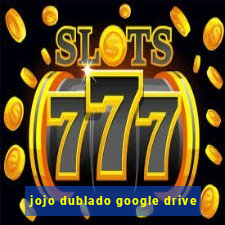 jojo dublado google drive