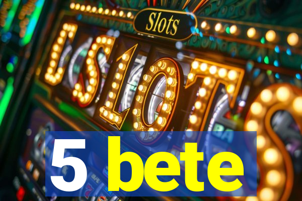 5 bete