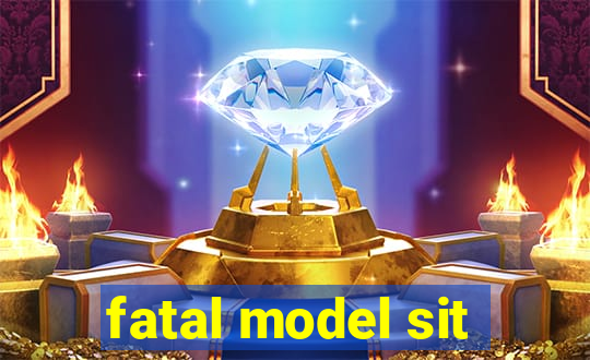 fatal model sit