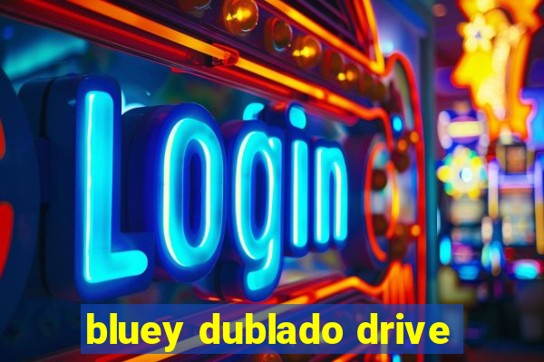 bluey dublado drive