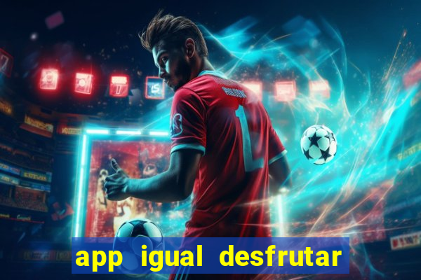 app igual desfrutar de dinheiro