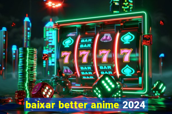 baixar better anime 2024