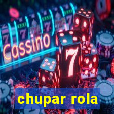 chupar rola
