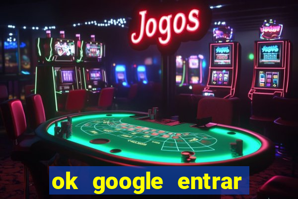 ok google entrar em jogo de c****