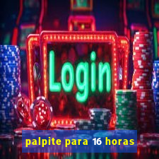 palpite para 16 horas