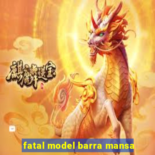 fatal model barra mansa