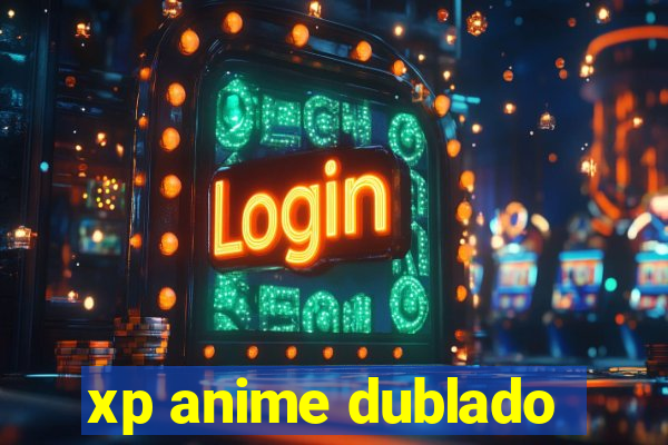 xp anime dublado