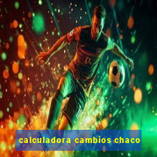 calculadora cambios chaco