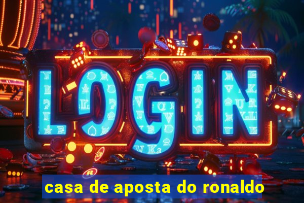 casa de aposta do ronaldo