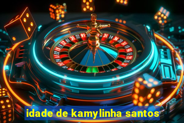 idade de kamylinha santos