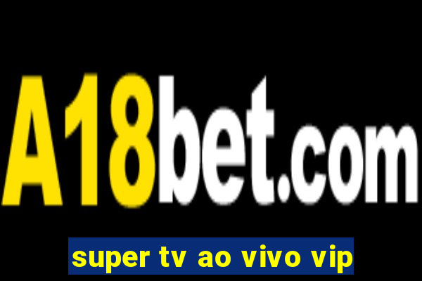 super tv ao vivo vip