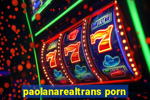 paolanarealtrans porn