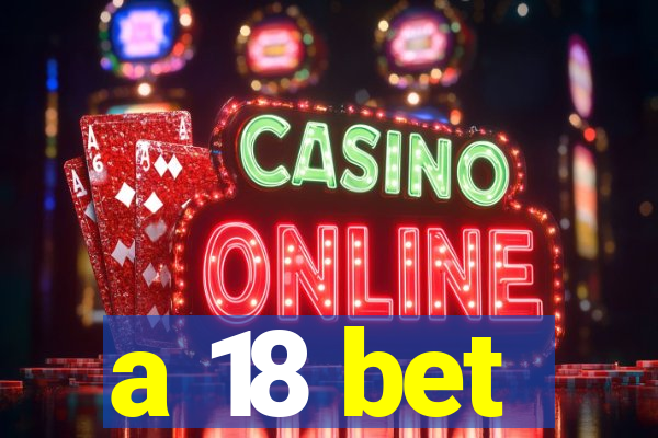 a 18 bet