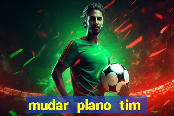 mudar plano tim mais barato