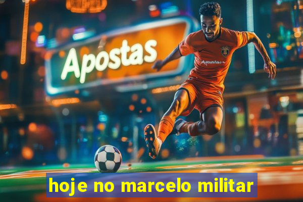 hoje no marcelo militar
