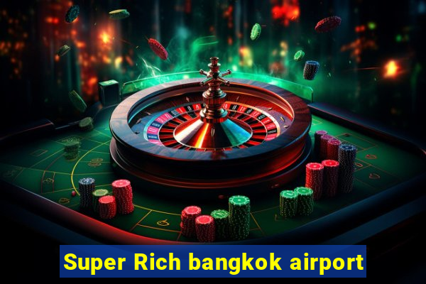 Super Rich bangkok airport