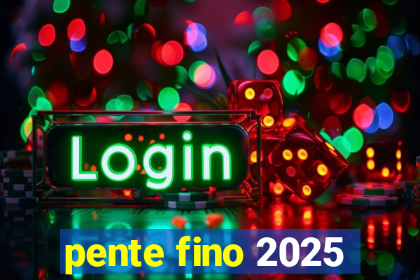pente fino 2025