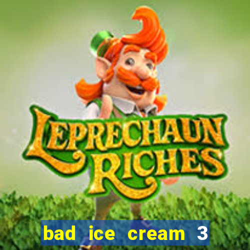 bad ice cream 3 no jogos 360