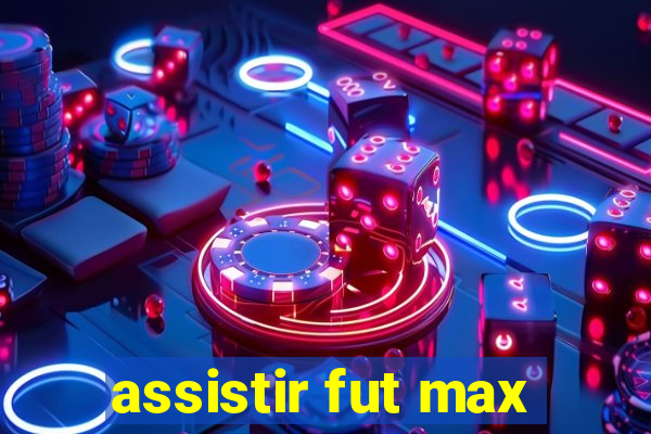 assistir fut max