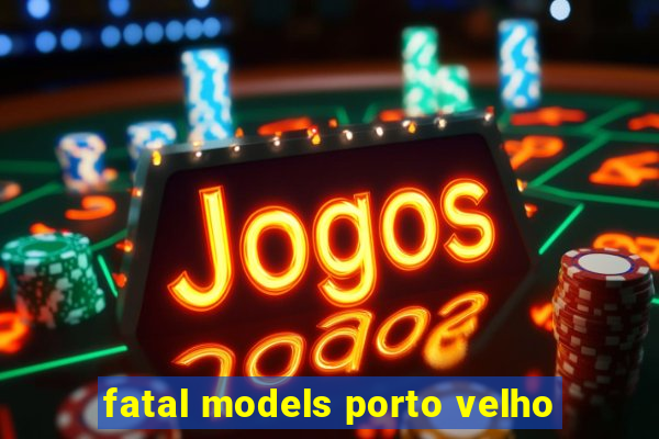 fatal models porto velho