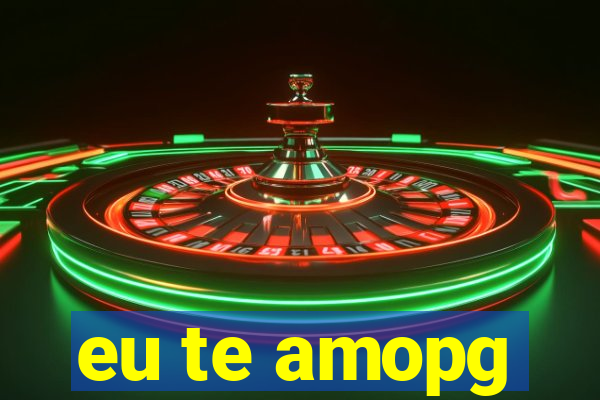 eu te amopg