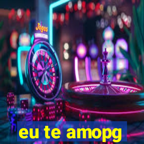 eu te amopg