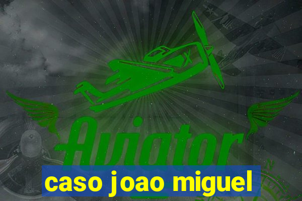 caso joao miguel