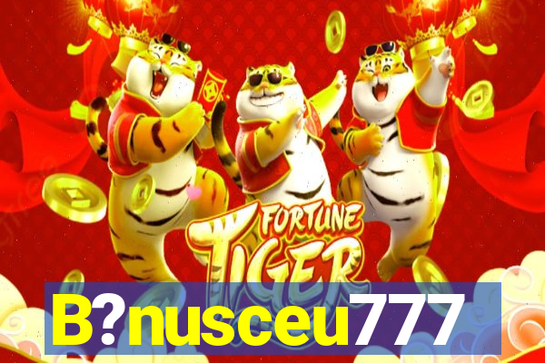 B?nusceu777